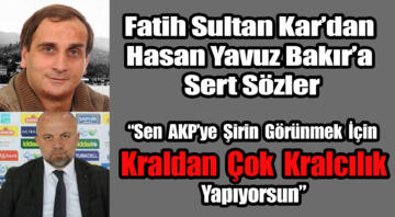 Fatih Sultan Kar “Bakır AKP’ye şirin gözükmek için kraldan çok kralcı”