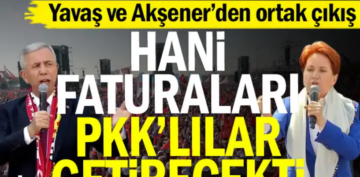 Akşener ve Yavaş ortak tepki “Hani faturaları PKK’lılar getirecekti”