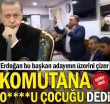 Erdoğan bu başkan adayının üzerini çizer: Komutana ‘O****u çocuğu’ dedi